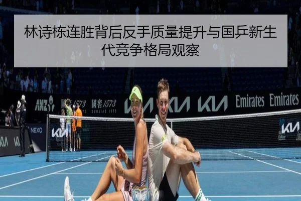 林诗栋连胜背后反手质量提升与国乒新生代竞争格局观察